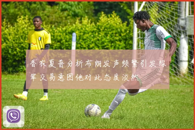 香农夏普分析布朗发声频繁引发绿军交易意图他对此态度淡然