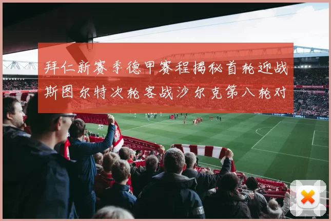 拜仁新赛季德甲赛程揭秘首轮迎战斯图尔特次轮客战沙尔克第八轮对决多特蒙德